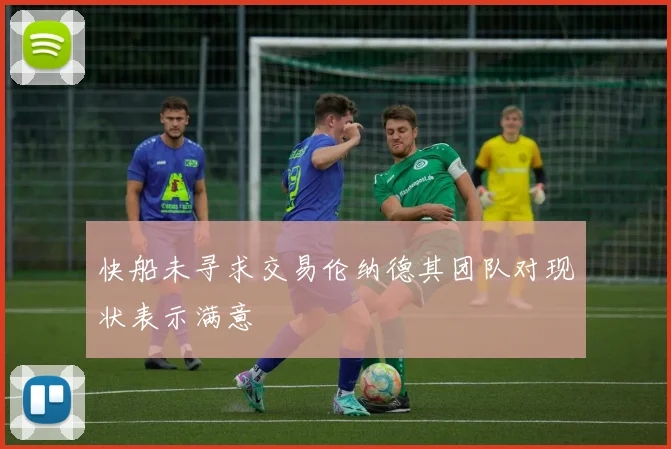 快船未寻求交易伦纳德其团队对现状表示满意
