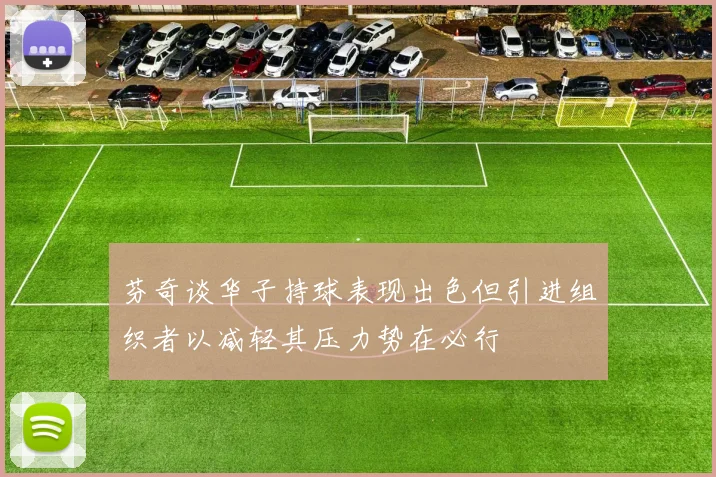 芬奇谈华子持球表现出色但引进组织者以减轻其压力势在必行