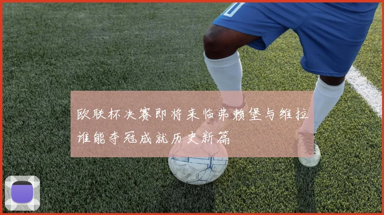 欧联杯决赛即将来临弗赖堡与维拉谁能夺冠成就历史新篇