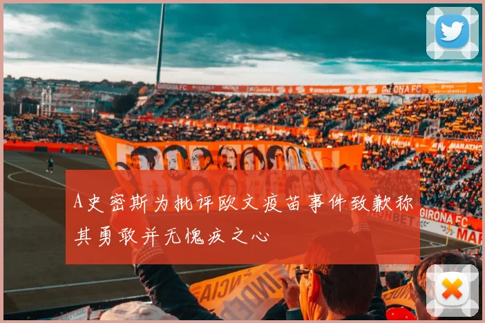 A史密斯为批评欧文疫苗事件致歉称其勇敢并无愧疚之心