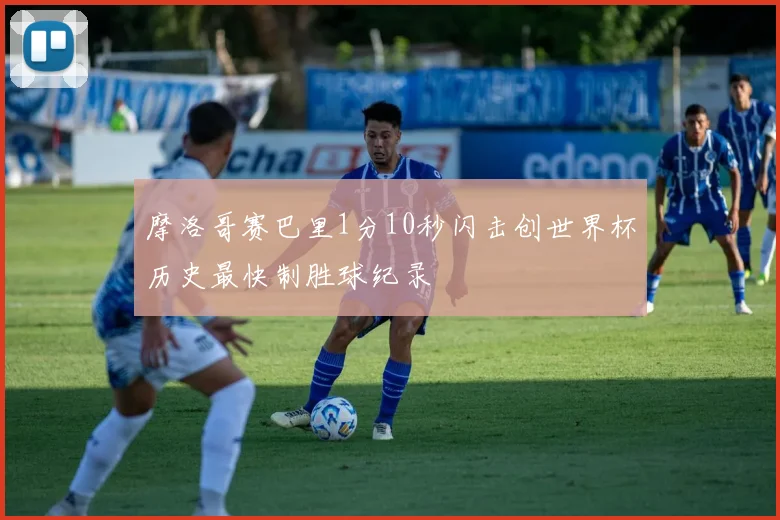 摩洛哥赛巴里1分10秒闪击创世界杯历史最快制胜球纪录