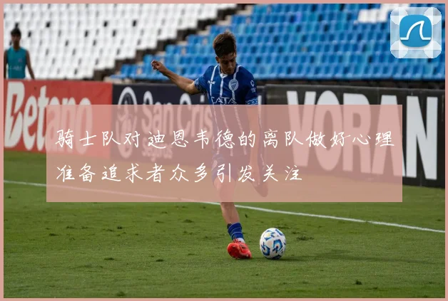 骑士队对迪恩韦德的离队做好心理准备追求者众多引发关注