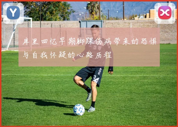 库里回忆早期脚踝伤病带来的恐惧与自我怀疑的心路历程