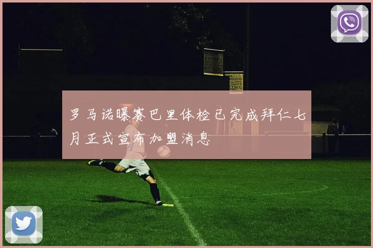 罗马诺曝赛巴里体检已完成拜仁七月正式宣布加盟消息