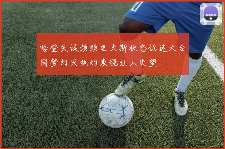 哈登失误频频里夫斯状态低迷大合同梦幻灭绝的表现让人失望