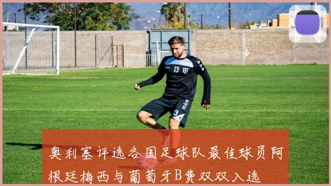 奥利塞评选各国足球队最佳球员阿根廷梅西与葡萄牙B费双双入选