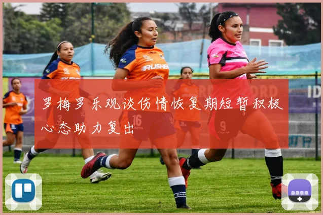 罗梅罗乐观谈伤情恢复期短暂积极心态助力复出