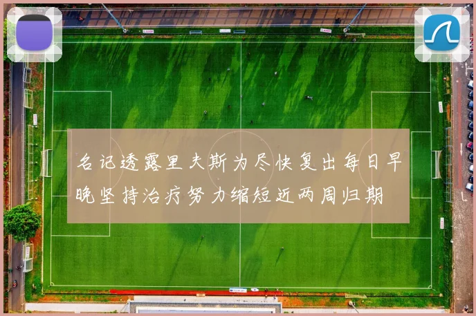 名记透露里夫斯为尽快复出每日早晚坚持治疗努力缩短近两周归期